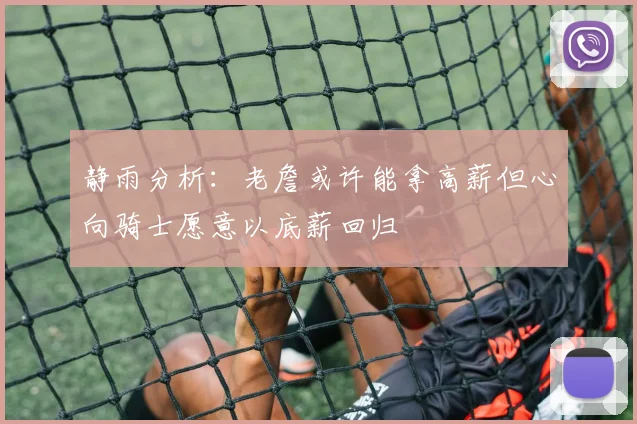 静雨分析：老詹或许能拿高薪但心向骑士愿意以底薪回归