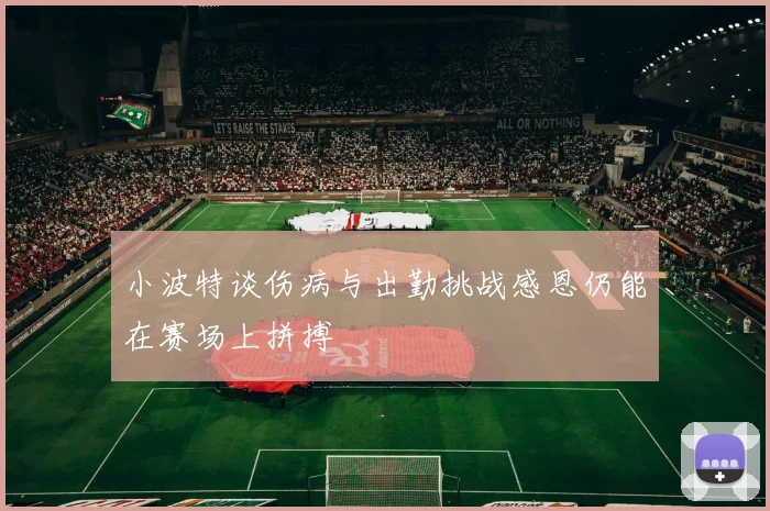 小波特谈伤病与出勤挑战感恩仍能在赛场上拼搏