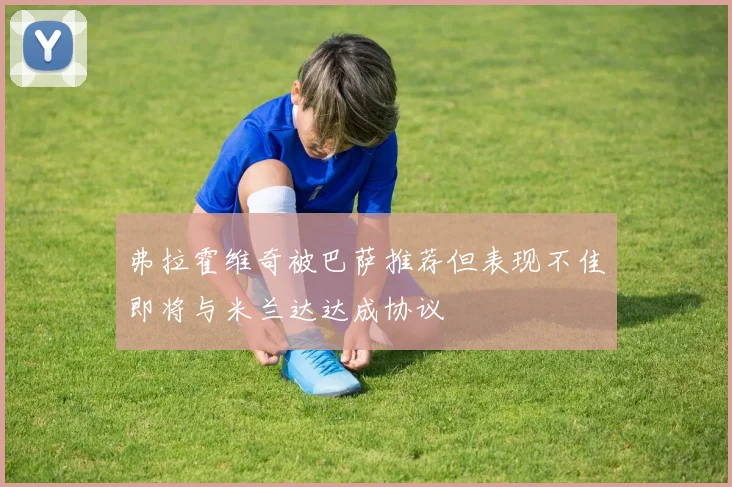 弗拉霍维奇被巴萨推荐但表现不佳即将与米兰达达成协议