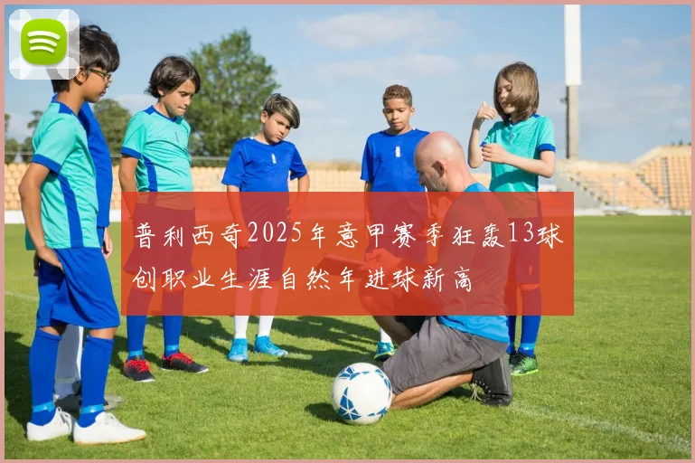 普利西奇2025年意甲赛季狂轰13球创职业生涯自然年进球新高