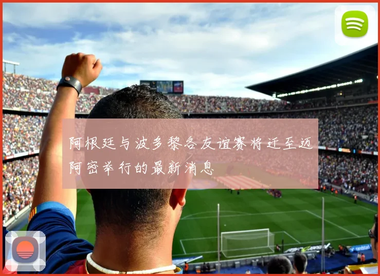阿根廷与波多黎各友谊赛将迁至迈阿密举行的最新消息