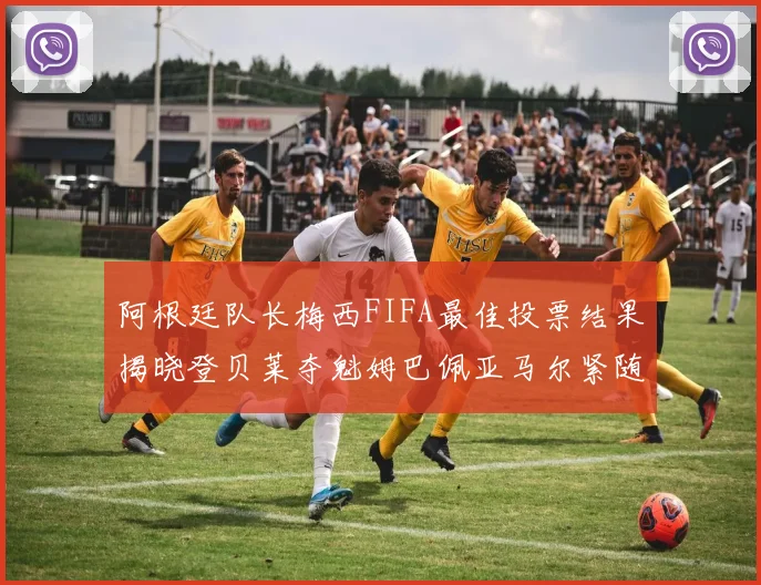 阿根廷队长梅西FIFA最佳投票结果揭晓登贝莱夺魁姆巴佩亚马尔紧随其后