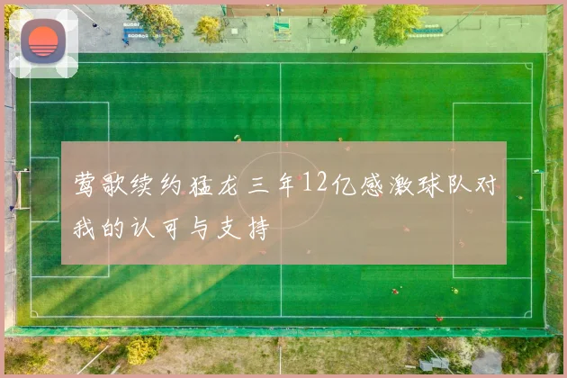 莺歌续约猛龙三年12亿感激球队对我的认可与支持