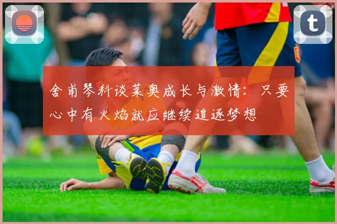 舍甫琴科谈莱奥成长与激情：只要心中有火焰就应继续追逐梦想