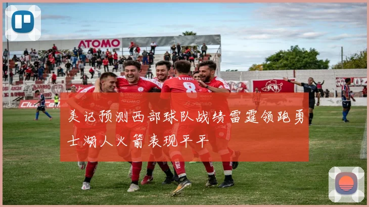 美记预测西部球队战绩雷霆领跑勇士湖人火箭表现平平
