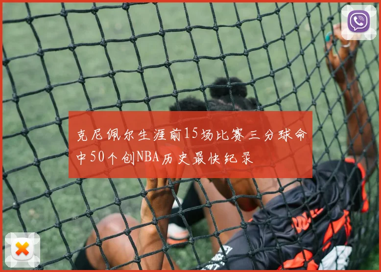 克尼佩尔生涯前15场比赛三分球命中50个创NBA历史最快纪录