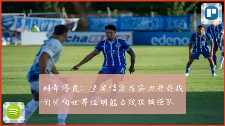 姆希塔良：坚定信念与实力并存我们将向世界证明能击败顶级强队