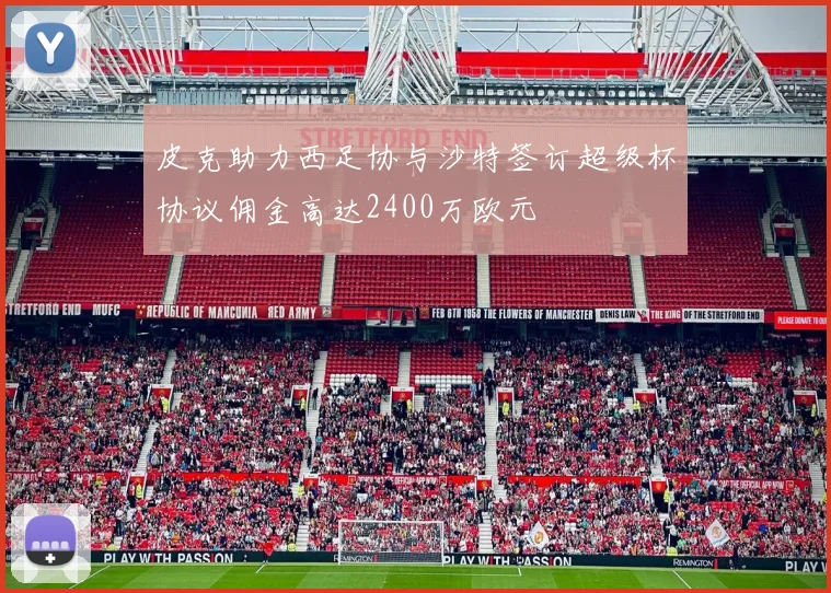 皮克助力西足协与沙特签订超级杯协议佣金高达2400万欧元