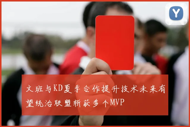 文班与KD夏季合作提升技术未来有望统治联盟斩获多个MVP