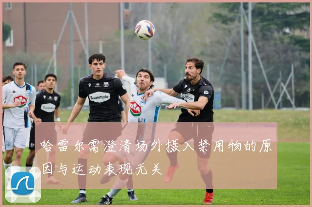 哈雷尔需澄清场外摄入禁用物的原因与运动表现无关