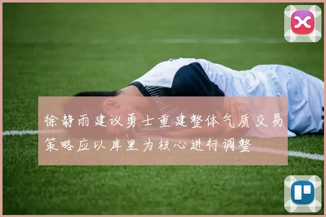 徐静雨建议勇士重建整体气质交易策略应以库里为核心进行调整