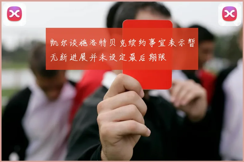 凯尔谈施洛特贝克续约事宜表示暂无新进展并未设定最后期限