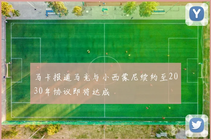 马卡报道马竞与小西蒙尼续约至2030年协议即将达成