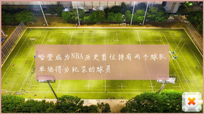 哈登成为NBA历史首位持有两个球队单场得分纪录的球员
