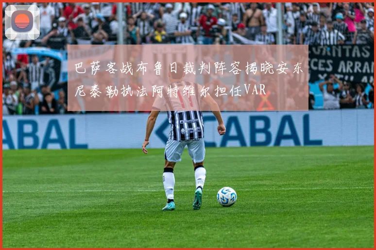 巴萨客战布鲁日裁判阵容揭晓安东尼泰勒执法阿特维尔担任VAR