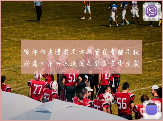 徐洋两度遭禁足回顾曾在鲁能足校崭露头角并入选国足引发贾秀全震惊