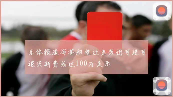 东体报道海港租借让克劳德可进可退买断费或达100万美元