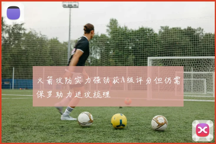 火箭攻防实力强劲获A级评分但仍需保罗助力进攻梳理