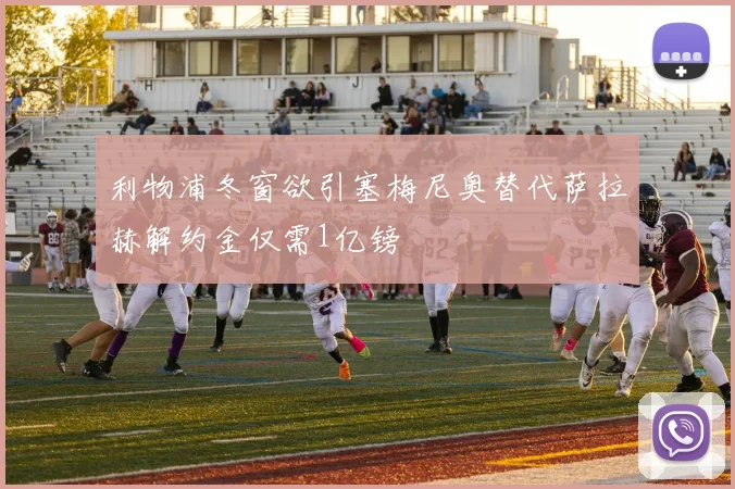 利物浦冬窗欲引塞梅尼奥替代萨拉赫解约金仅需1亿镑